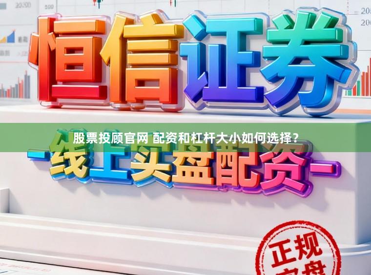 股票投顾官网 配资和杠杆大小如何选择？