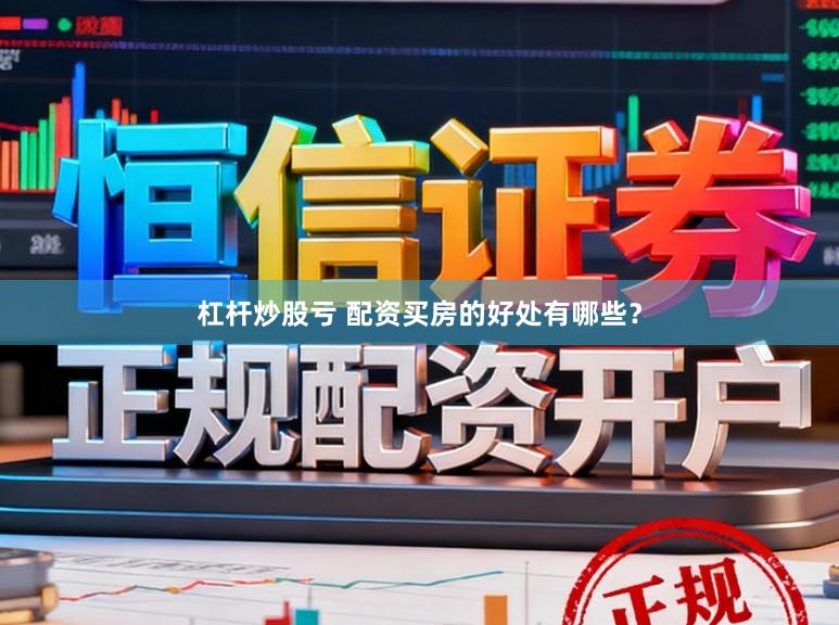 杠杆炒股亏 配资买房的好处有哪些？