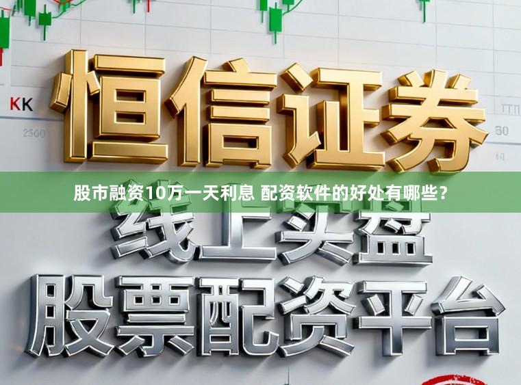 股市融资10万一天利息 配资软件的好处有哪些？