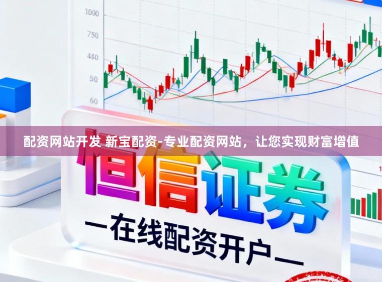 配资网站开发 新宝配资-专业配资网站，让您实现财富增值