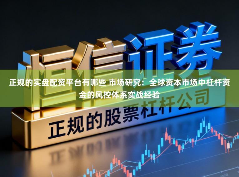 正规的实盘配资平台有哪些 市场研究：全球资本市场中杠杆资金的风控体系实战经验