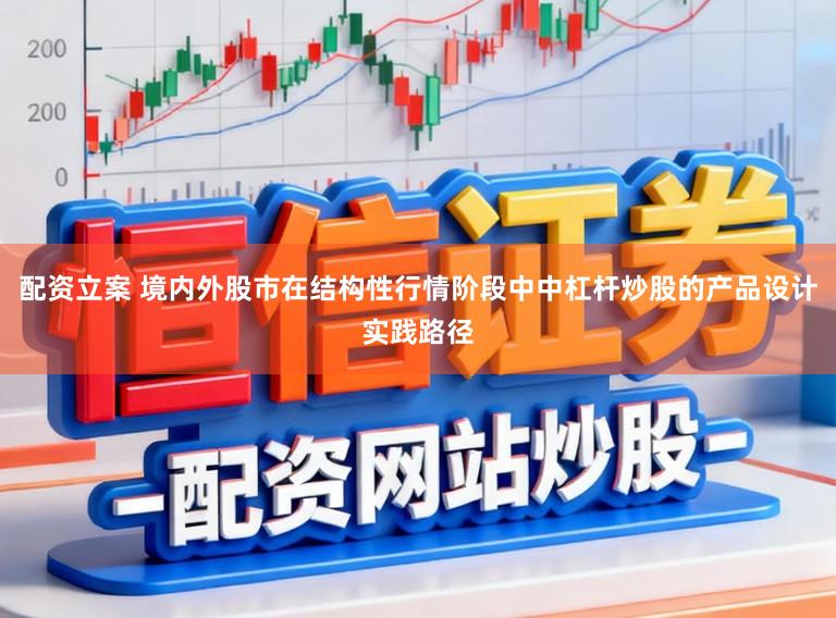 配资立案 境内外股市在结构性行情阶段中中杠杆炒股的产品设计实践路径