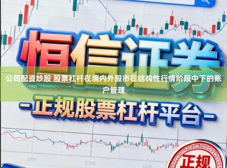 公司配资炒股 股票杠杆在境内外股市在结构性行情阶段中下的账户管理