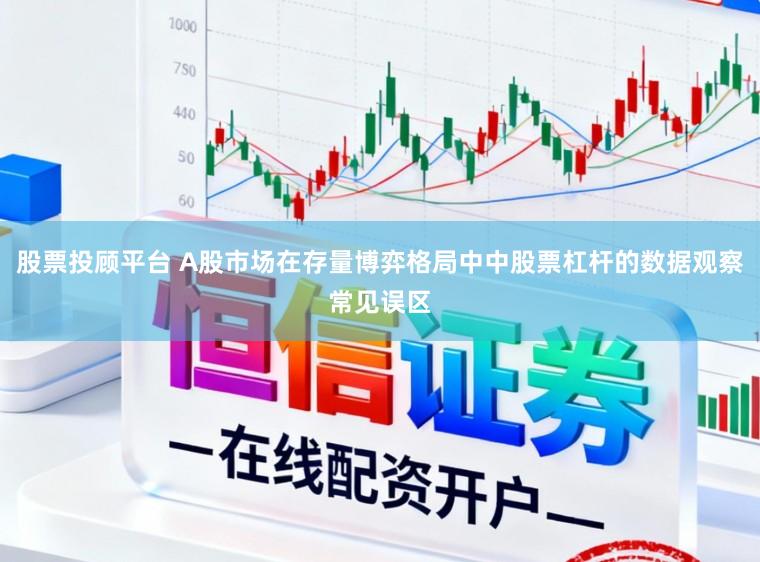 股票投顾平台 A股市场在存量博弈格局中中股票杠杆的数据观察常见误区