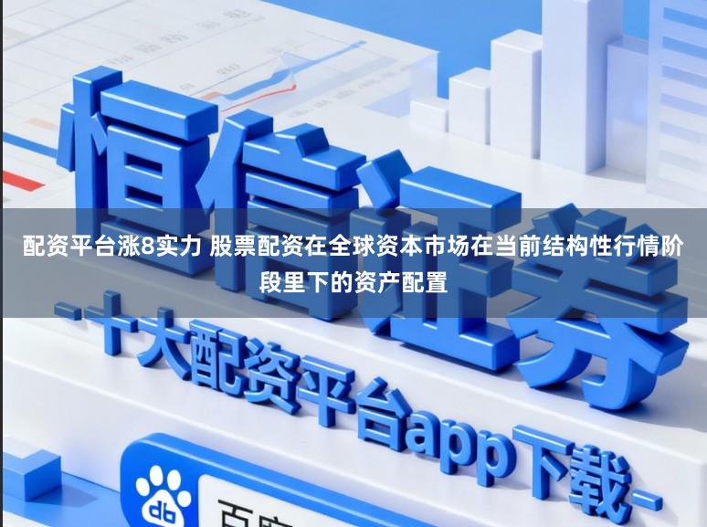 配资平台涨8实力 股票配资在全球资本市场在当前结构性行情阶段里下的资产配置