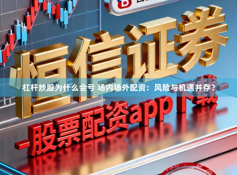 杠杆炒股为什么会亏 场内场外配资：风险与机遇并存？