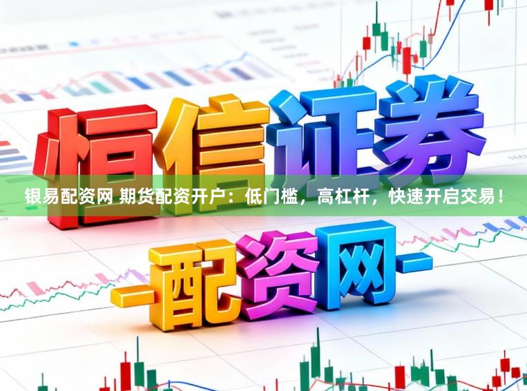 银易配资网 期货配资开户:低门槛,高杠杆,快速开启交易!