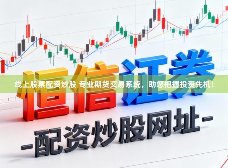 线上股票配资炒股 专业期货交易系统,助您把握投资先机!