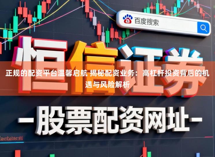 正规的配资平台温馨启航 揭秘配资业务：高杠杆投资背后的机遇与风险解析