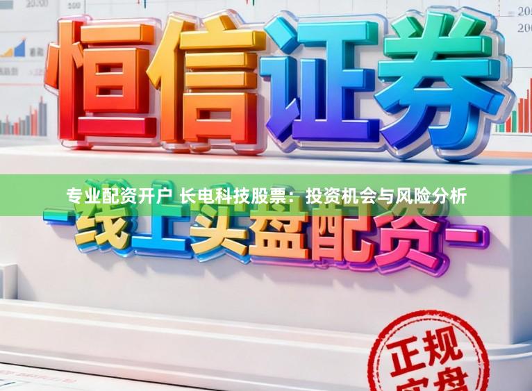 专业配资开户 长电科技股票：投资机会与风险分析
