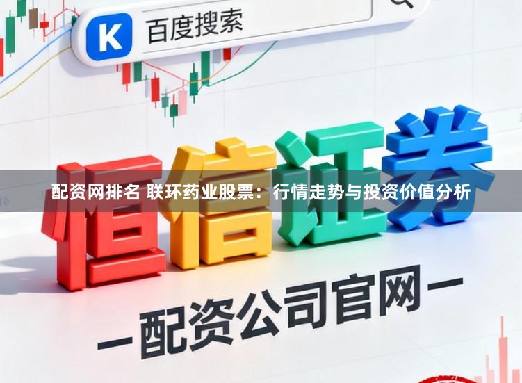 配资网排名 联环药业股票：行情走势与投资价值分析