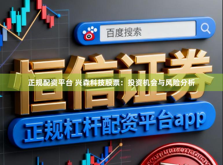 正规配资平台 兴森科技股票：投资机会与风险分析
