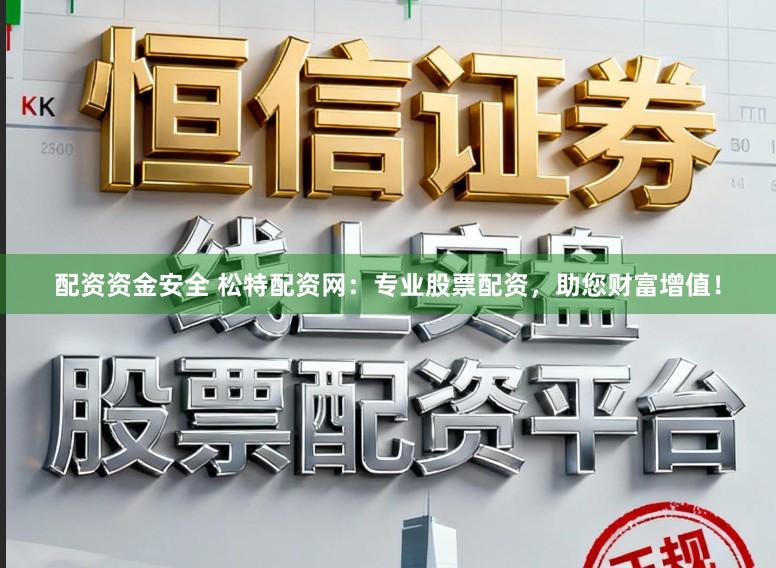配资资金安全 松特配资网：专业股票配资，助您财富增值！
