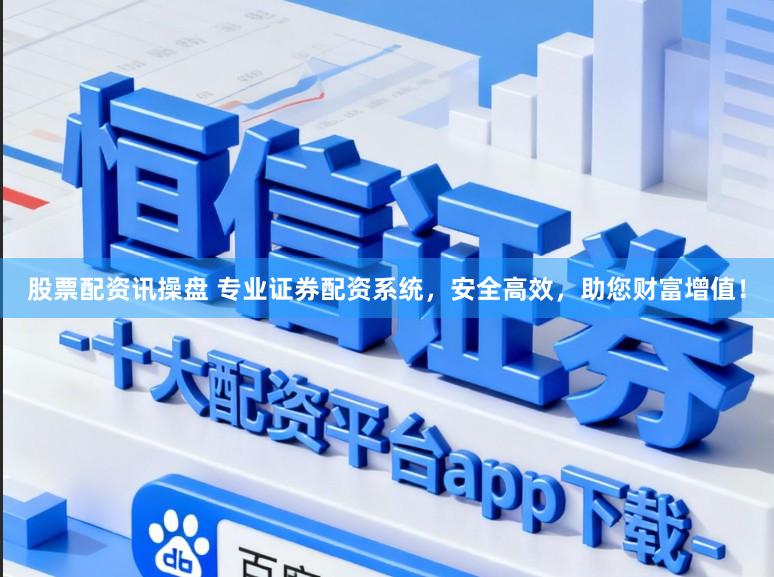 股票配资讯操盘 专业证券配资系统,安全高效,助您财富增值!