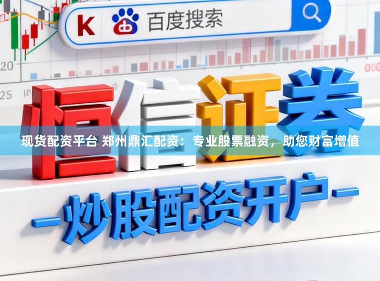 现货配资平台 郑州鼎汇配资：专业股票融资，助您财富增值