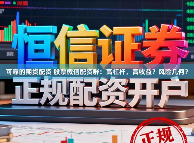 可靠的期货配资 股票微信配资群：高杠杆，高收益？风险几何？