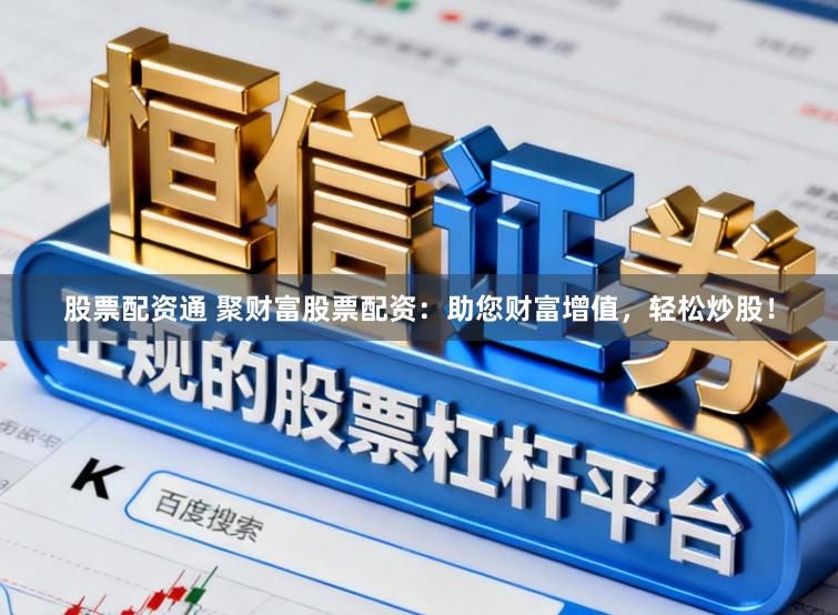 股票配资通 聚财富股票配资：助您财富增值，轻松炒股！