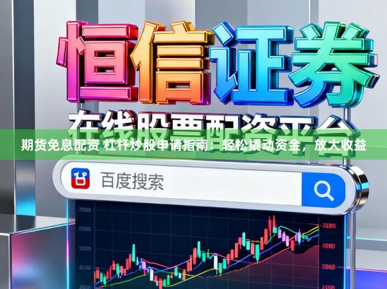 期货免息配资 杠杆炒股申请指南:轻松撬动资金,放大收益